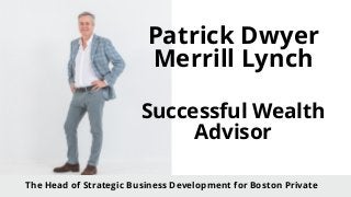 Patrick Dwyer
Merrill Lynch
Successful Wealth
Advisor
The Head of Strategic Business Development for Boston Private
 