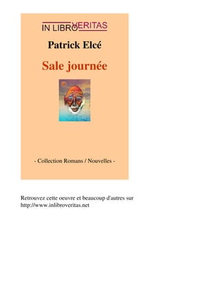 Patrick Elcé 
Sale journée 
- Collection Romans / Nouvelles - 
Retrouvez cette oeuvre et beaucoup d'autres sur 
http://www.inlibroveritas.net 
 