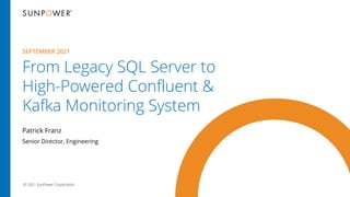 © 2021 SunPower Corporation
From Legacy SQL Server to
High-Powered Confluent &
Kafka Monitoring System
Patrick Franz
SEPTE...