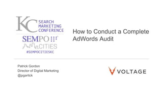 How to Conduct a Complete
AdWords Audit
Patrick Gordon
Director of Digital Marketing
@pgaritck
 