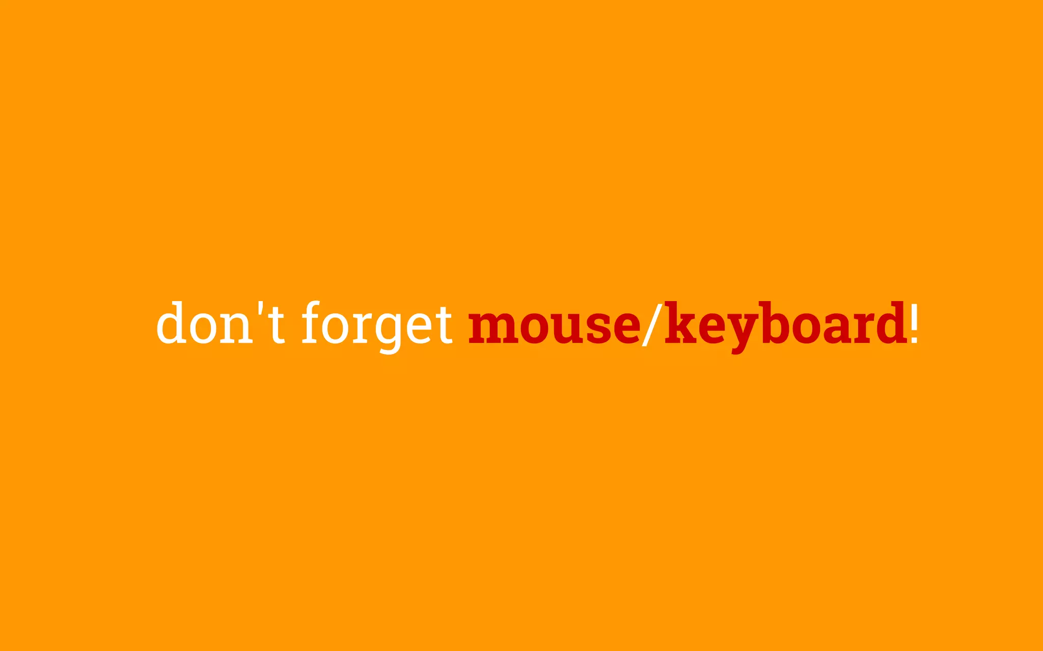 don't forget mouse/keyboard!
 