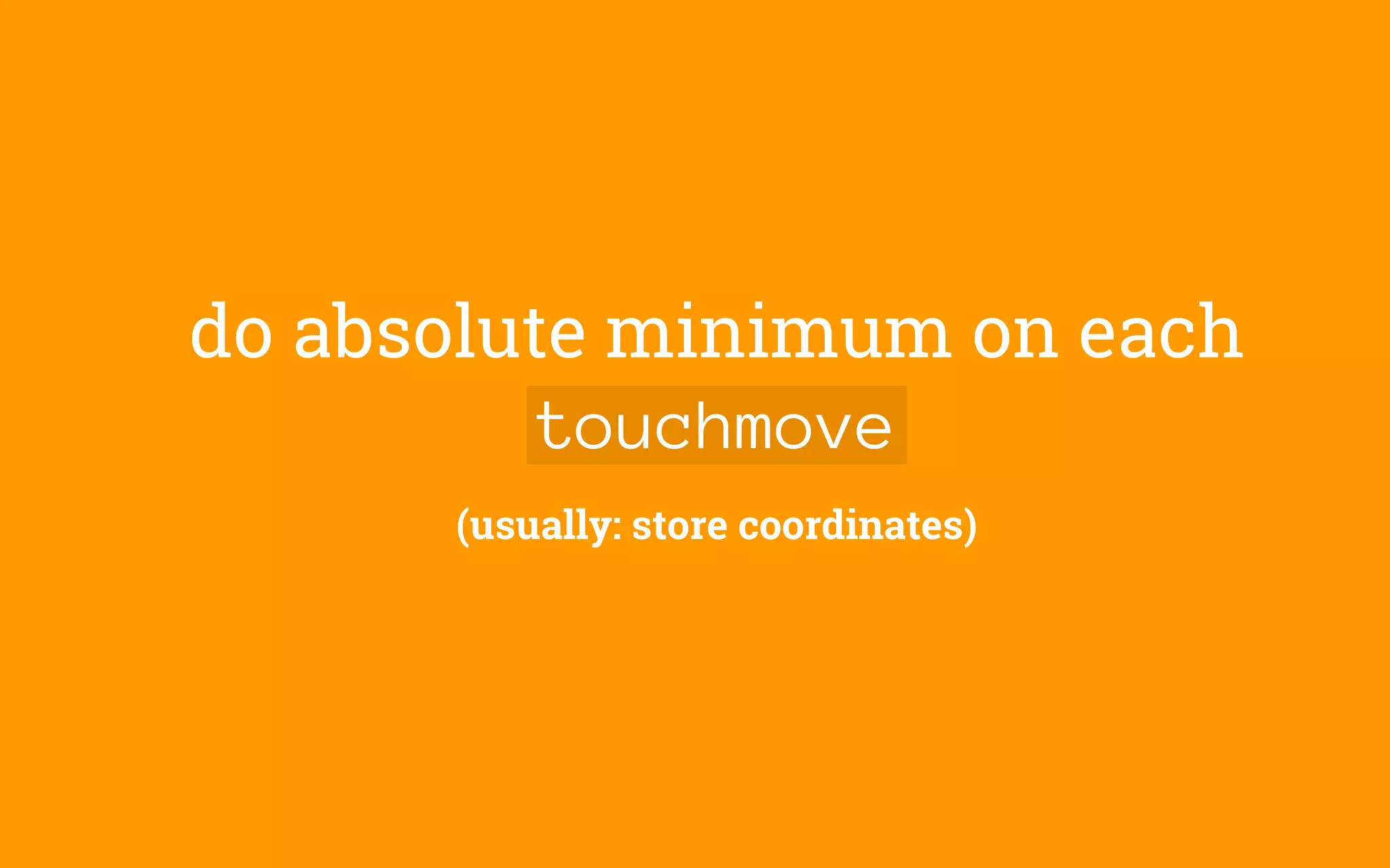 do absolute minimum on each
touchmove
(usually: store coordinates)
 