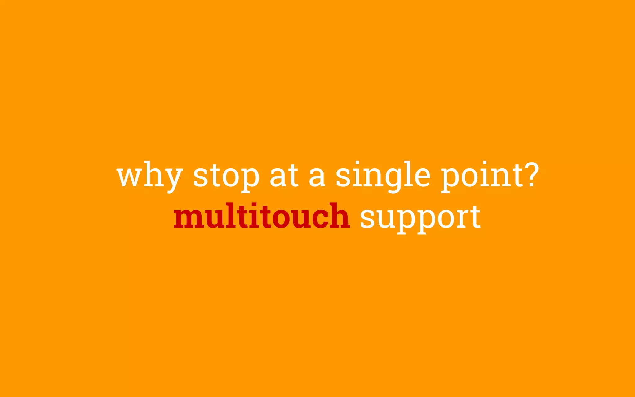 why stop at a single point?
multitouch support
 