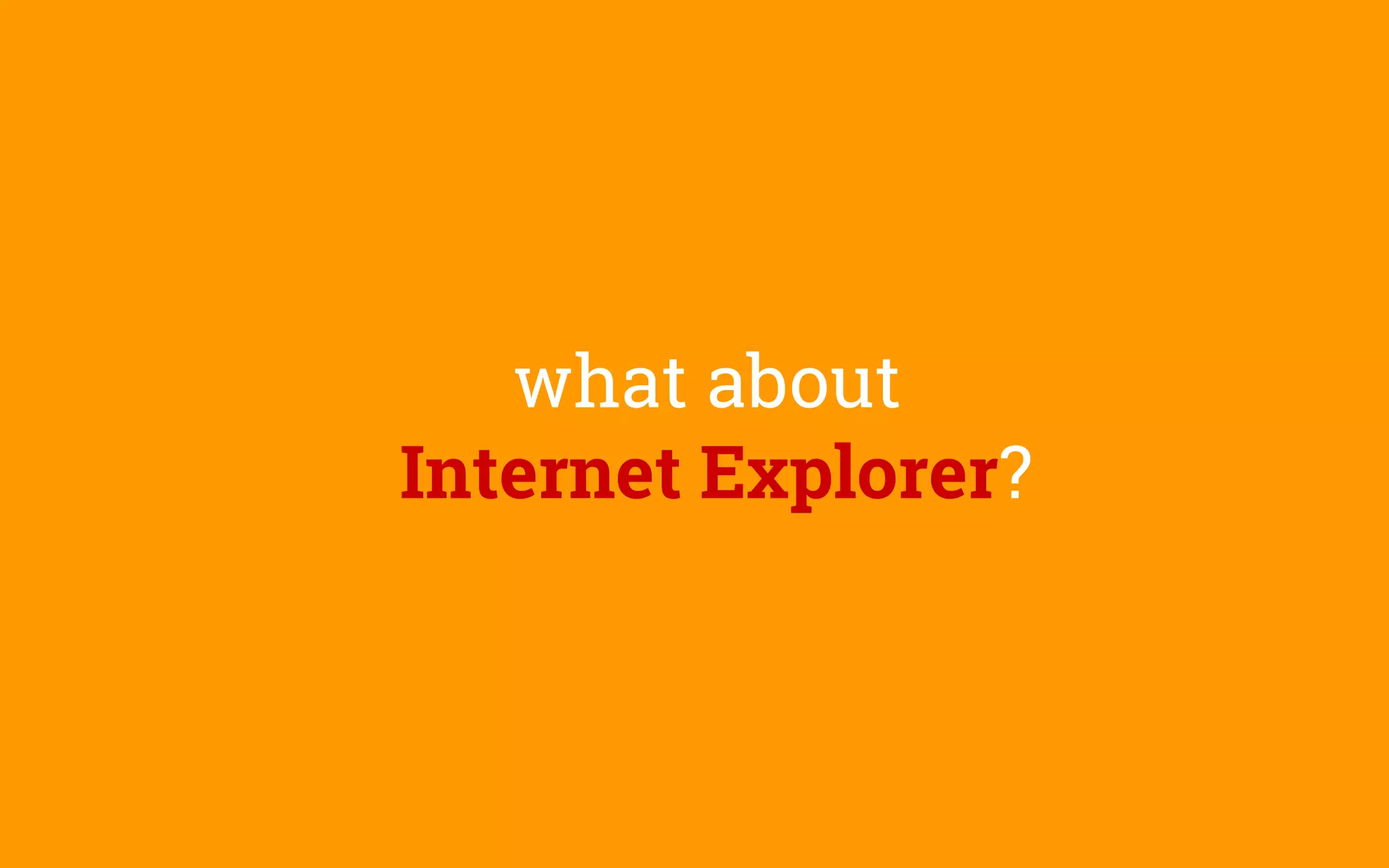 what about
Internet Explorer?
 
