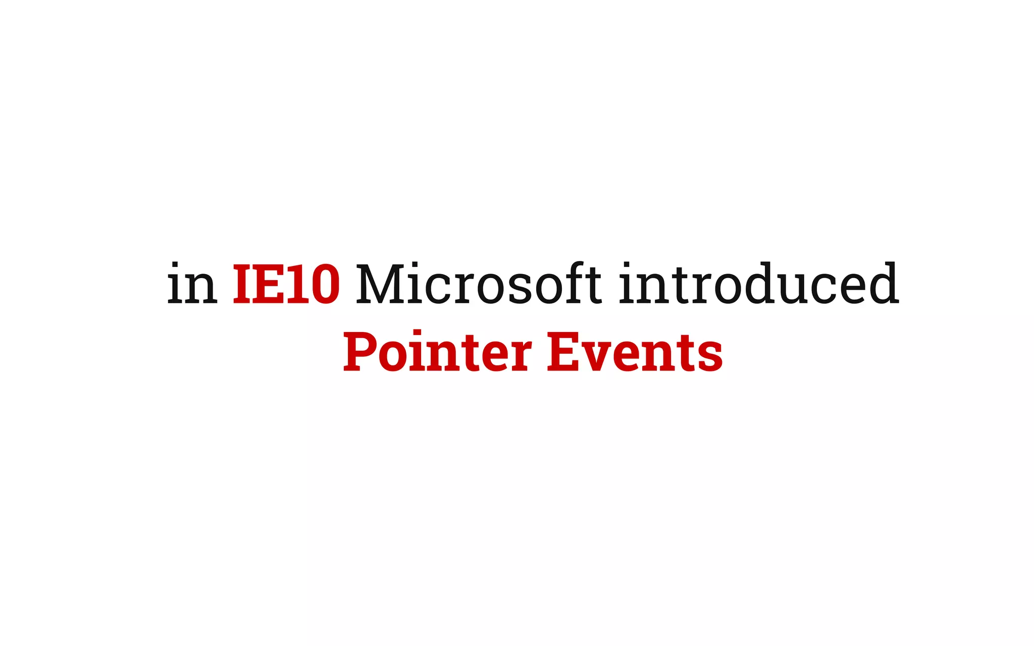 in IE10 Microsoft introduced
Pointer Events
 