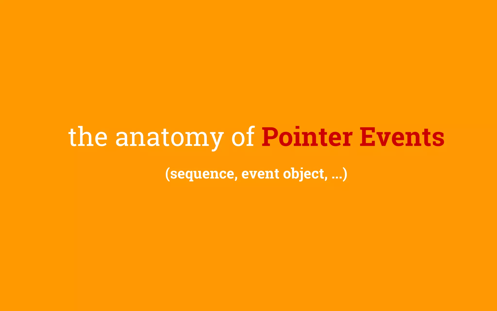 the anatomy of Pointer Events
(sequence, event object, ...)
 