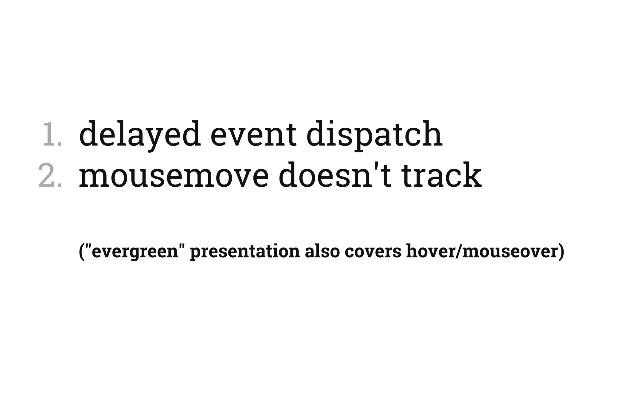 1.  delayed event dispatch
2.  mousemove doesn't track
("evergreen" presentation also covers hover/mouseover)
 
