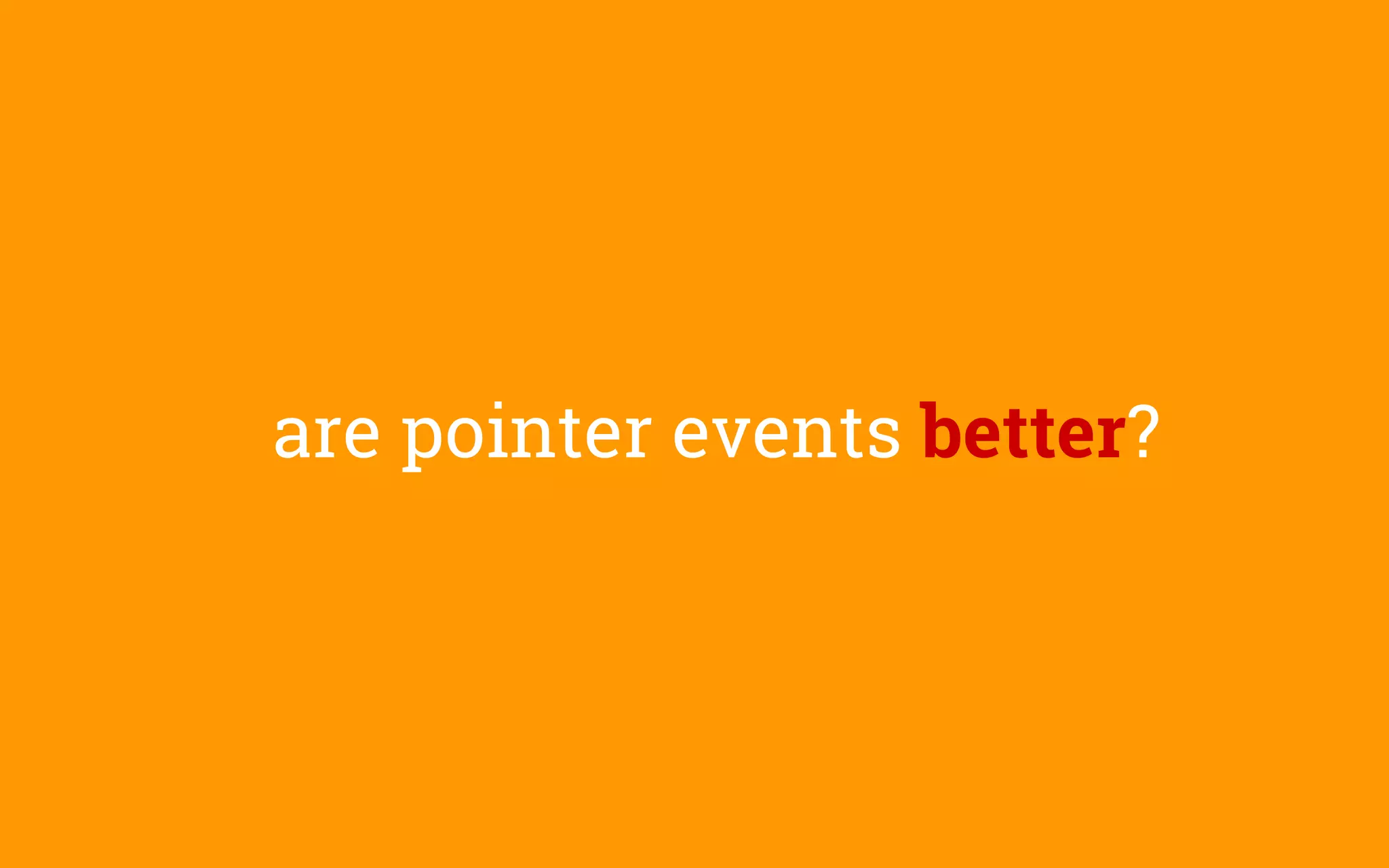 are pointer events better?
 