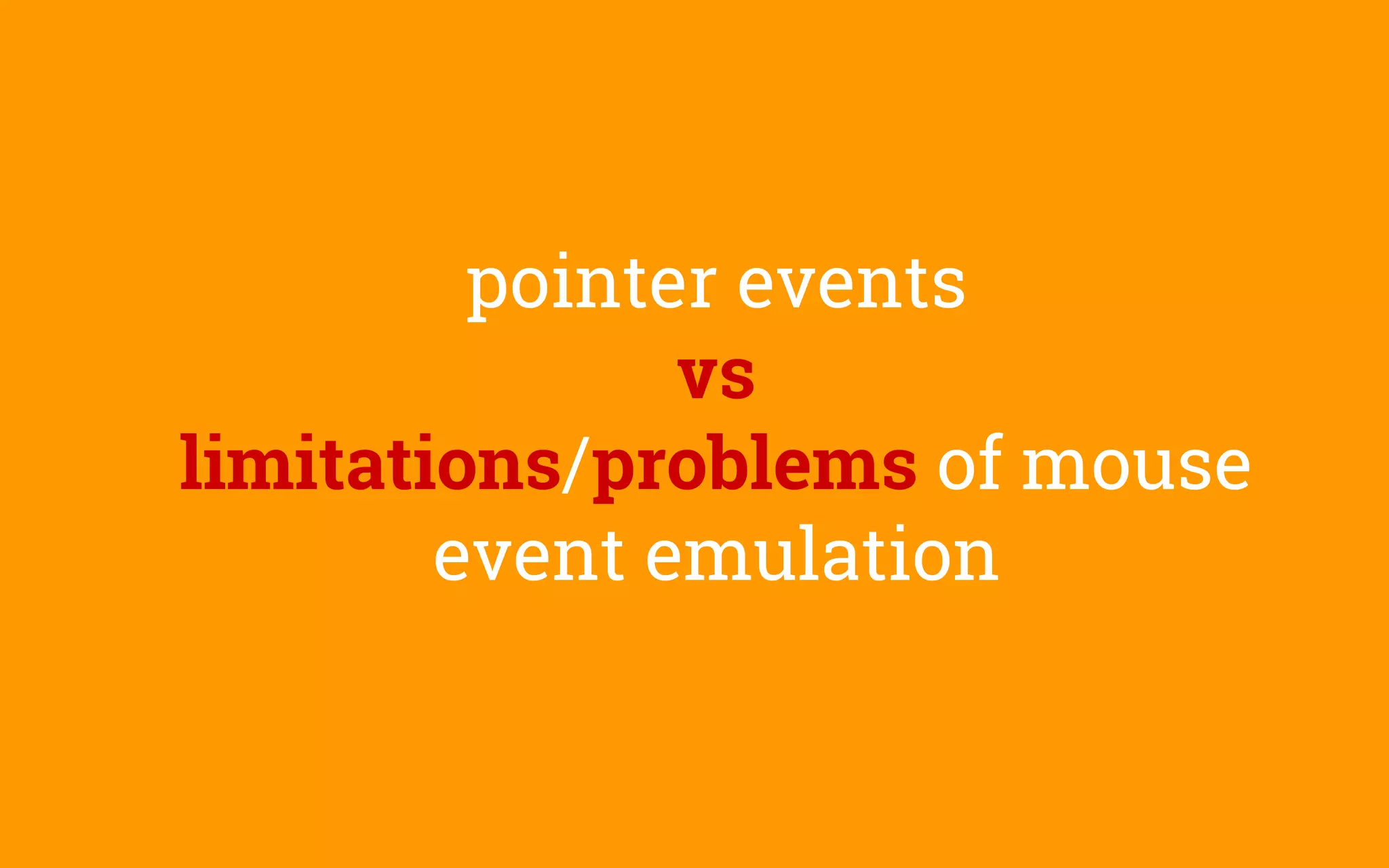 pointer events
vs
limitations/problems of mouse
event emulation
 