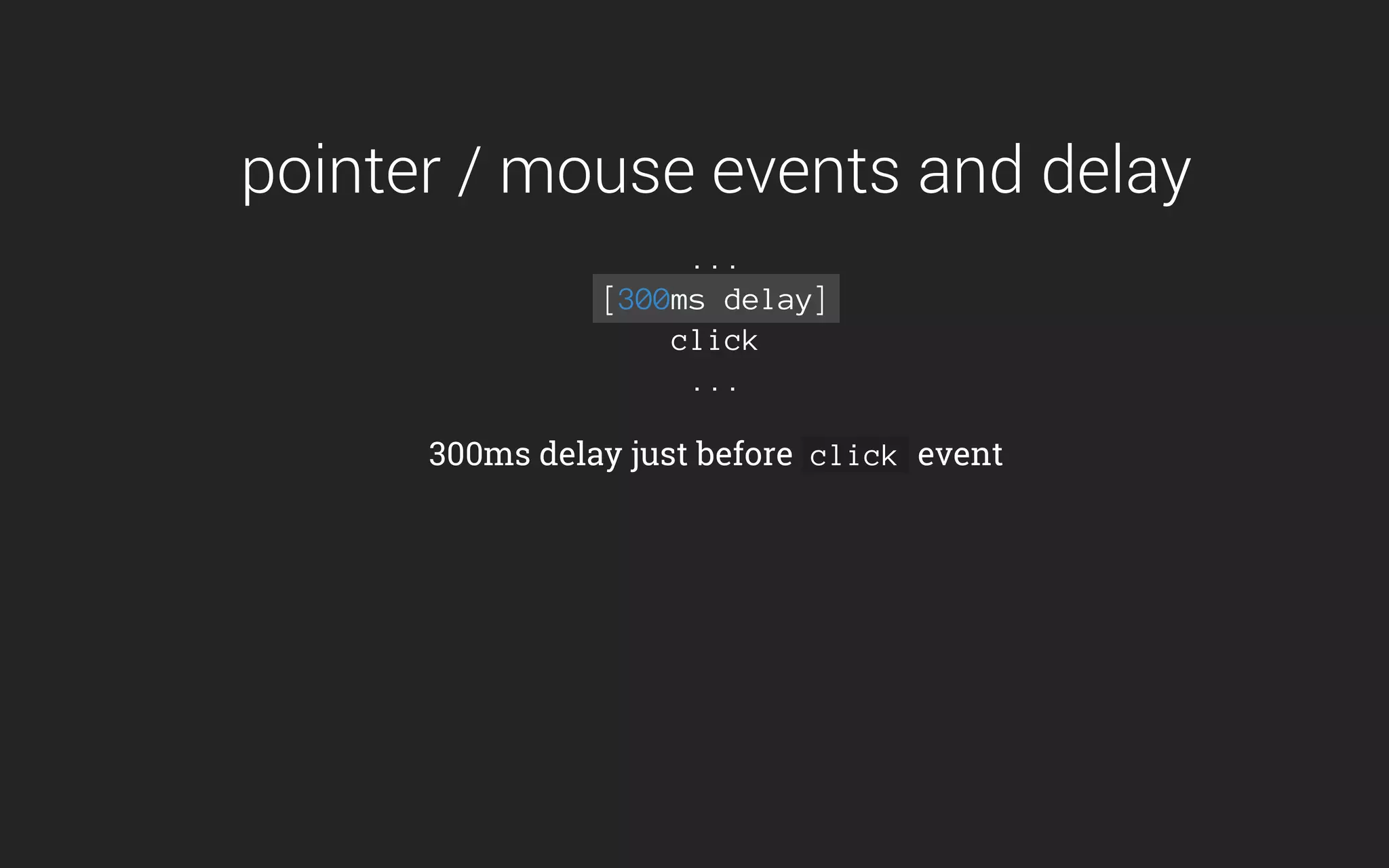 pointer / mouse events and delay
...
[300ms delay]
click
...
300ms delay just before click event
 