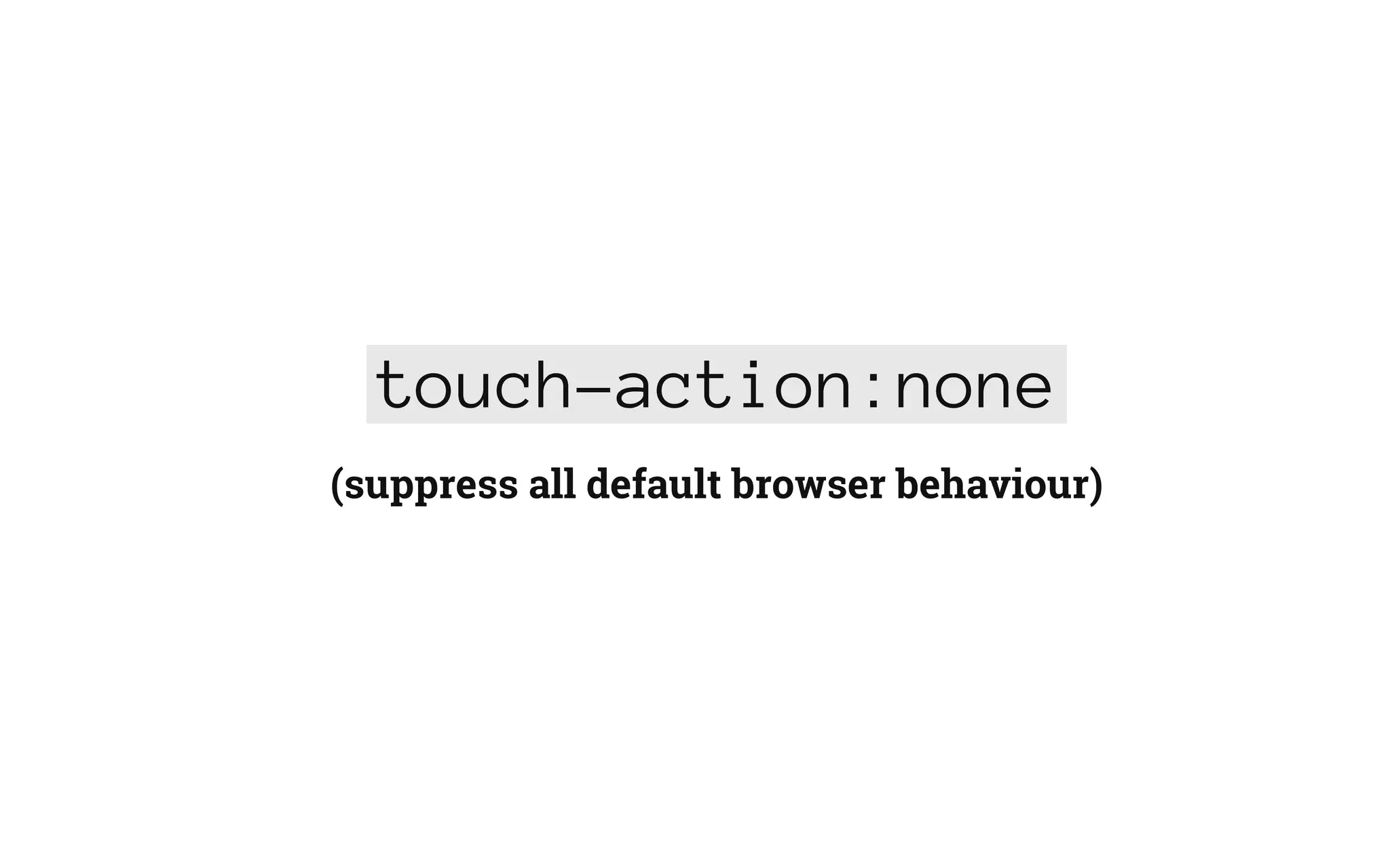 touch-action:none
(suppress all default browser behaviour)
 
