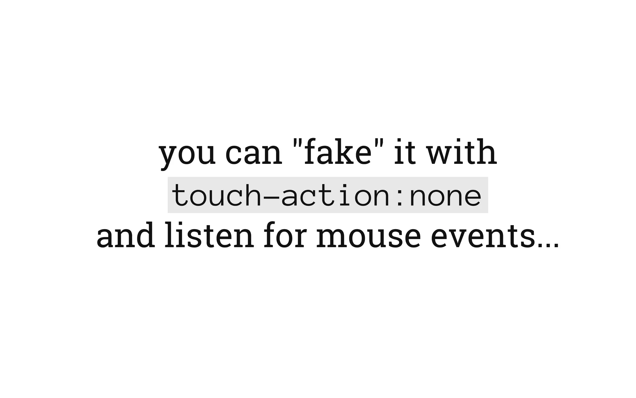 you can "fake" it with
touch-action:none
and listen for mouse events...
 