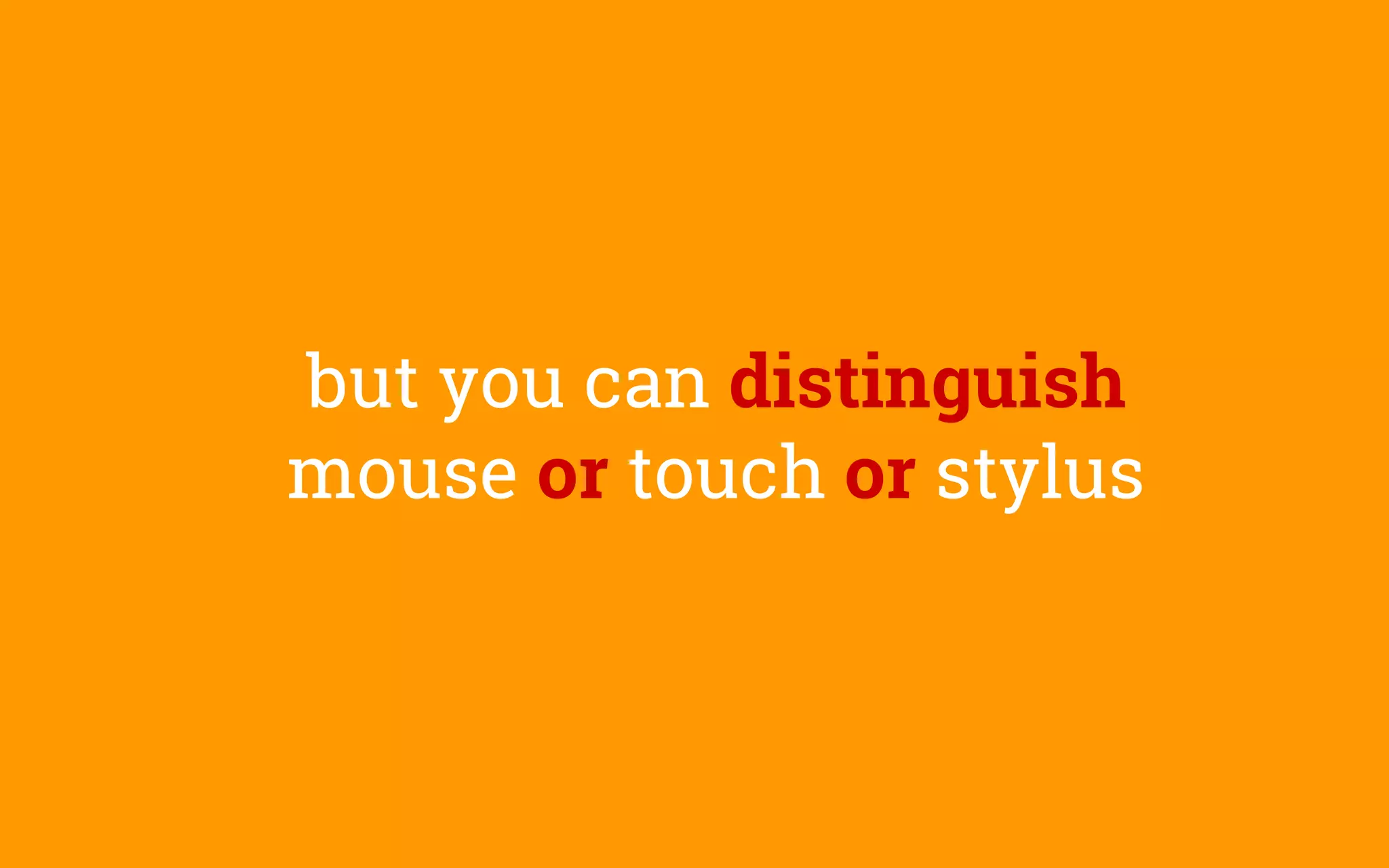 but you can distinguish
mouse or touch or stylus
 