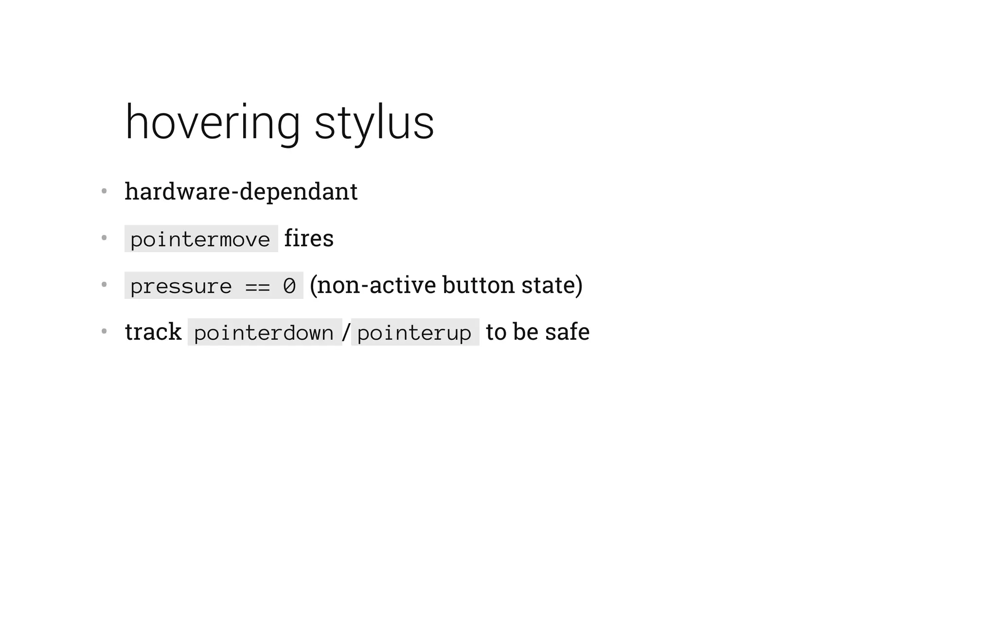 hovering stylus
•   hardware-dependant
•    pointermove fires
•    pressure == 0 (non-active button state)
•   track pointerdown / pointerup to be safe
 