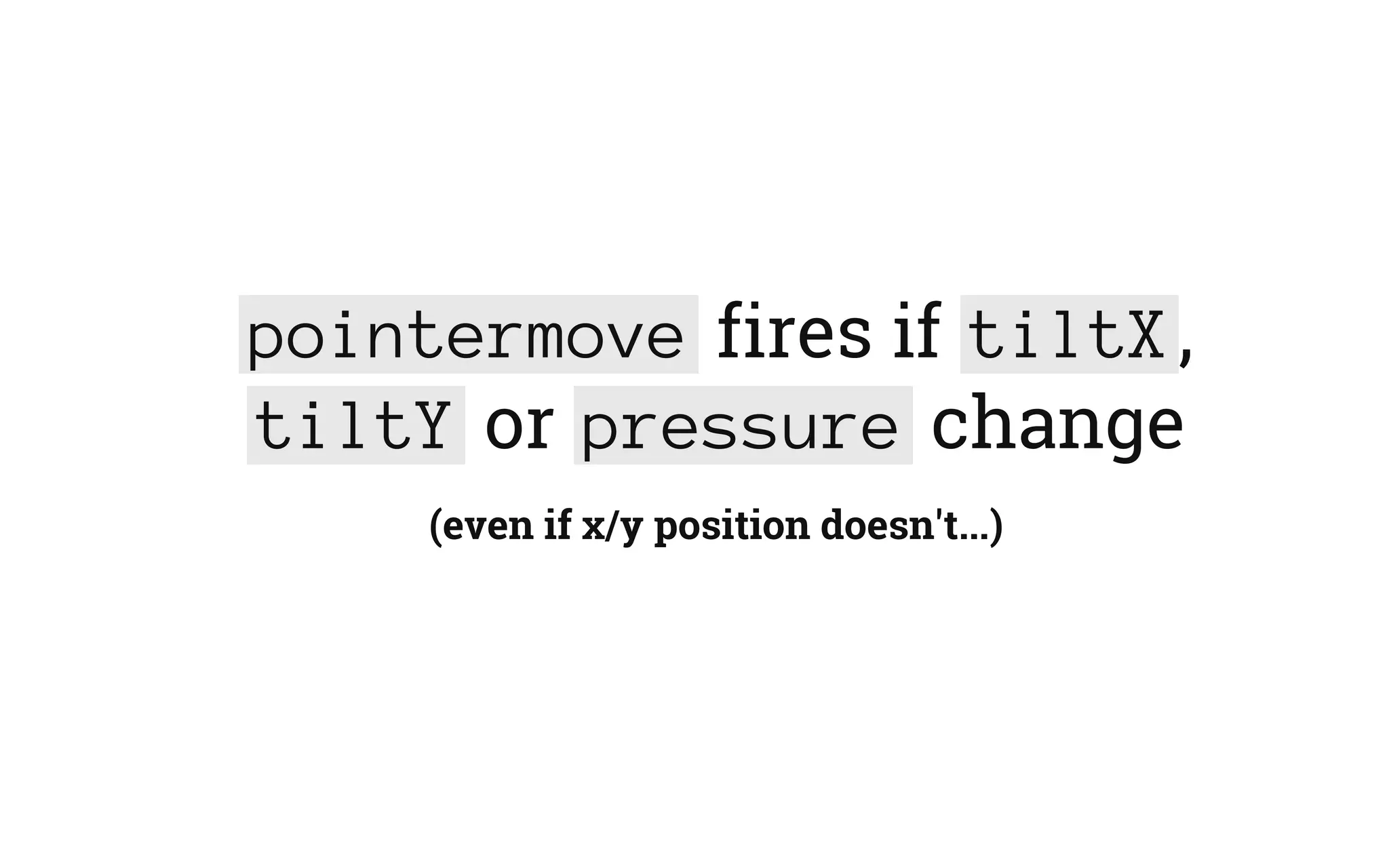 pointermove fires if tiltX,
tiltY or pressure change
(even if x/y position doesn't...)
 