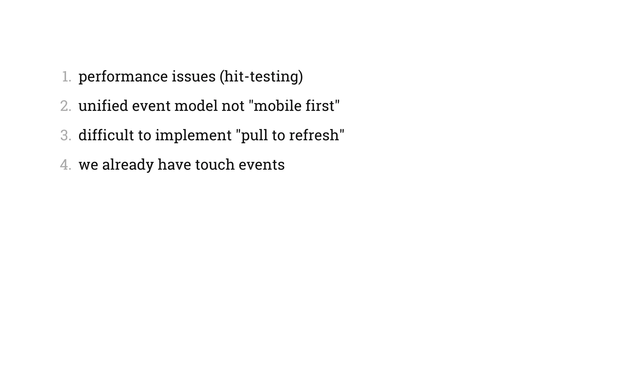1.  performance issues (hit-testing)
2.  unified event model not "mobile first"
3.  difficult to implement "pull to refresh"
4.  we already have touch events
 