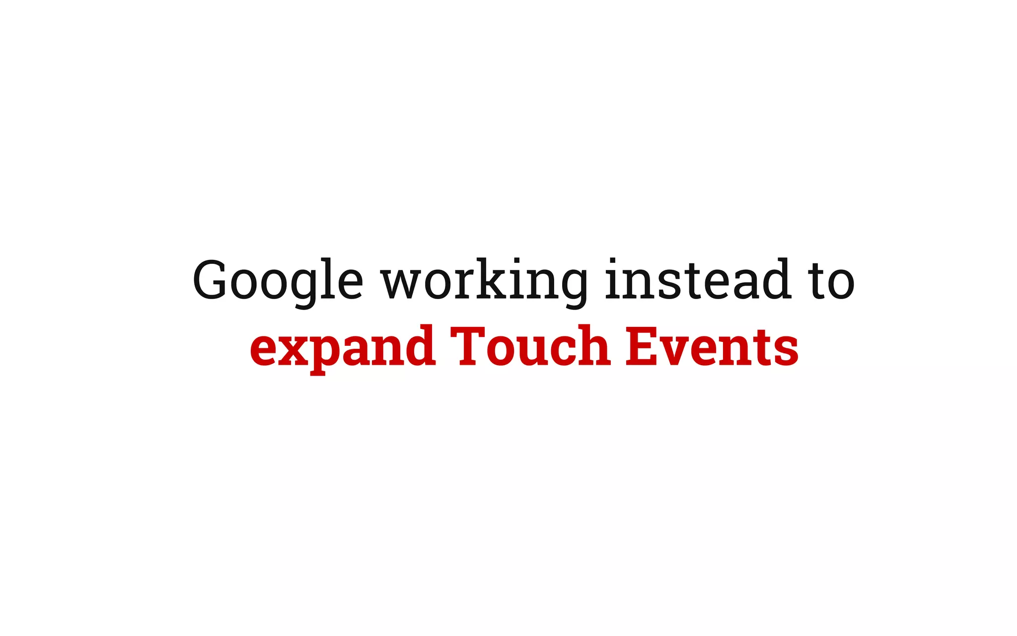 Google working instead to
expand Touch Events
 