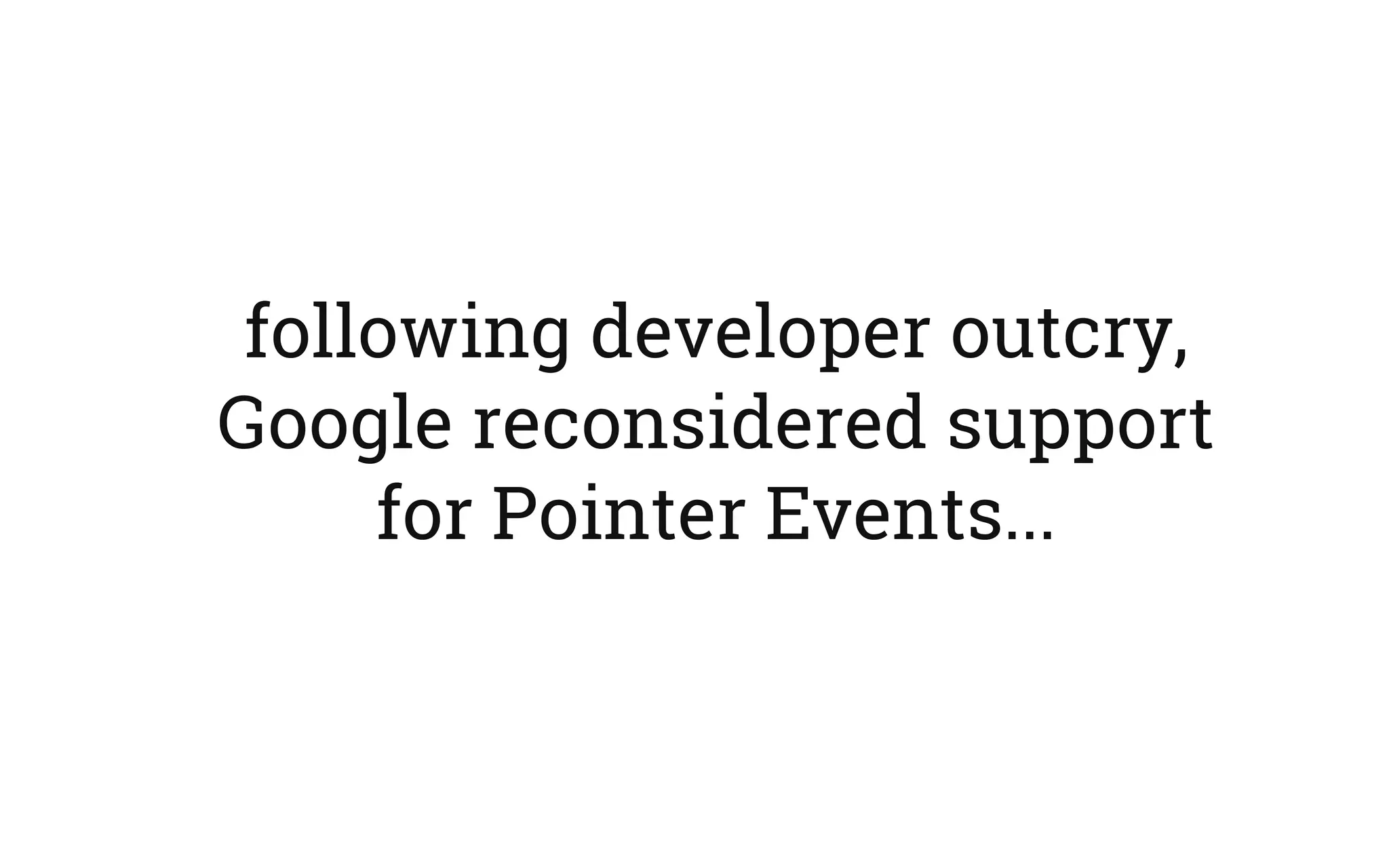 following developer outcry,
Google reconsidered support
for Pointer Events...
 