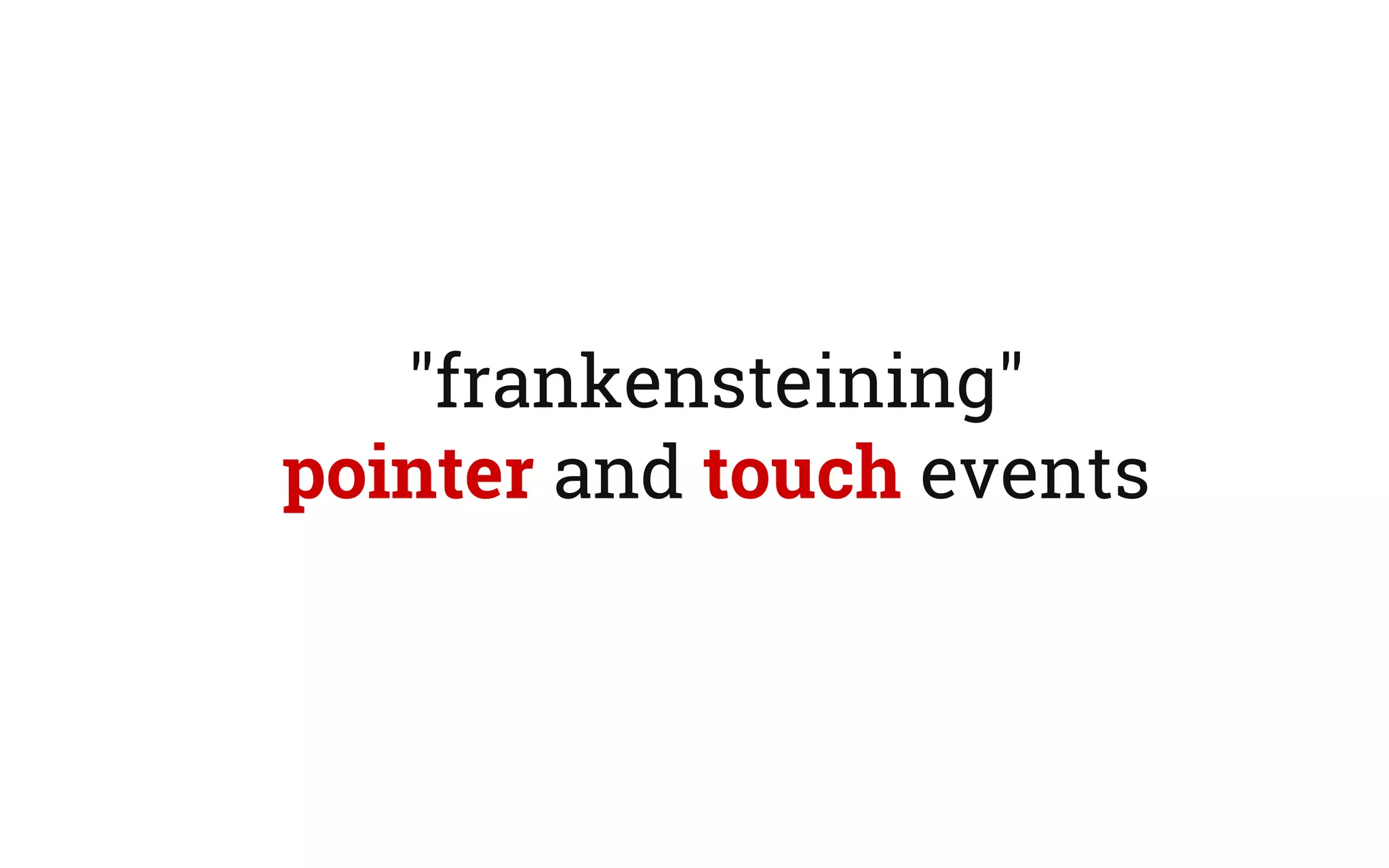 "frankensteining"
pointer and touch events
 