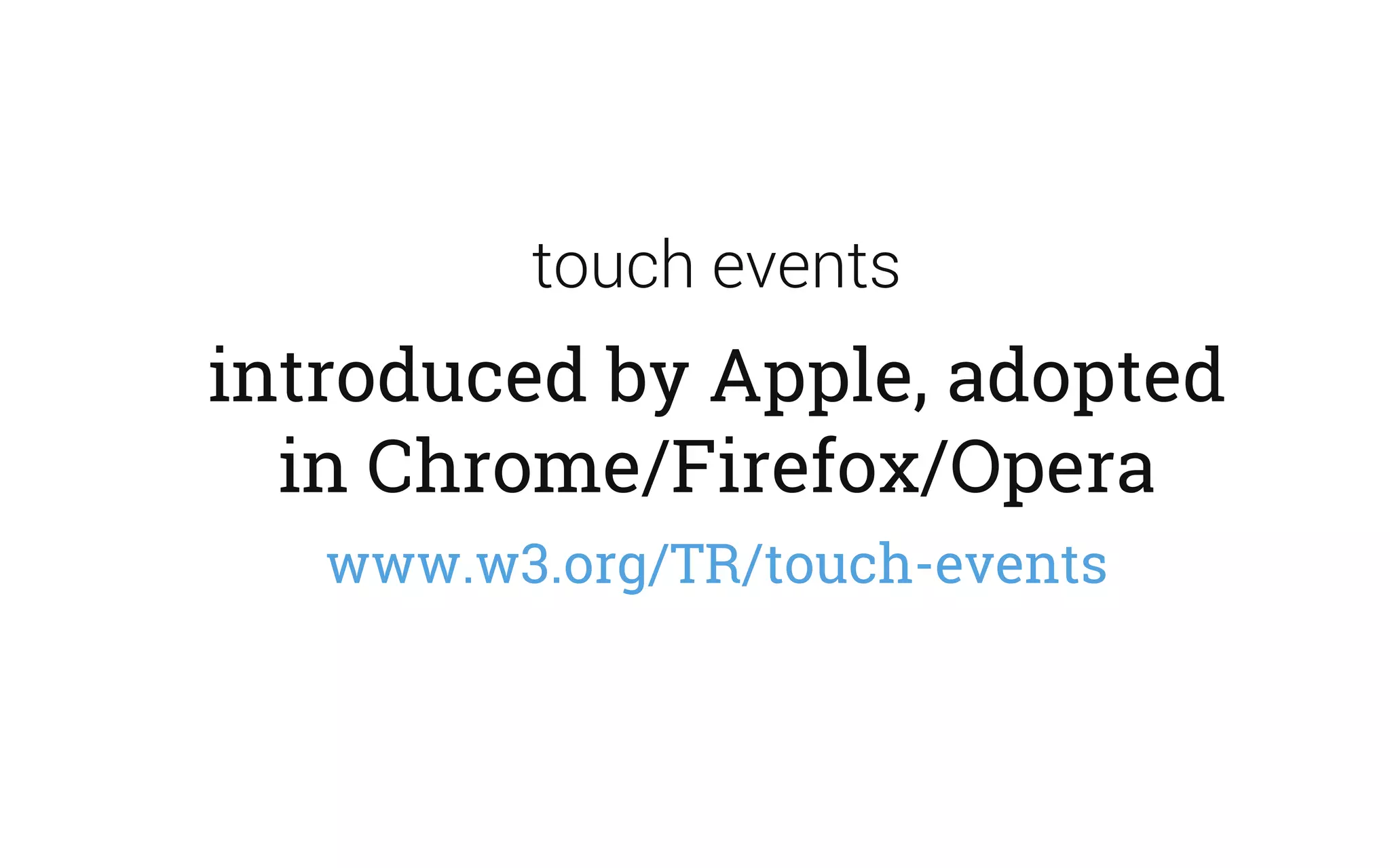 touch events
introduced by Apple, adopted
in Chrome/Firefox/Opera
www.w3.org/TR/touch-events
 