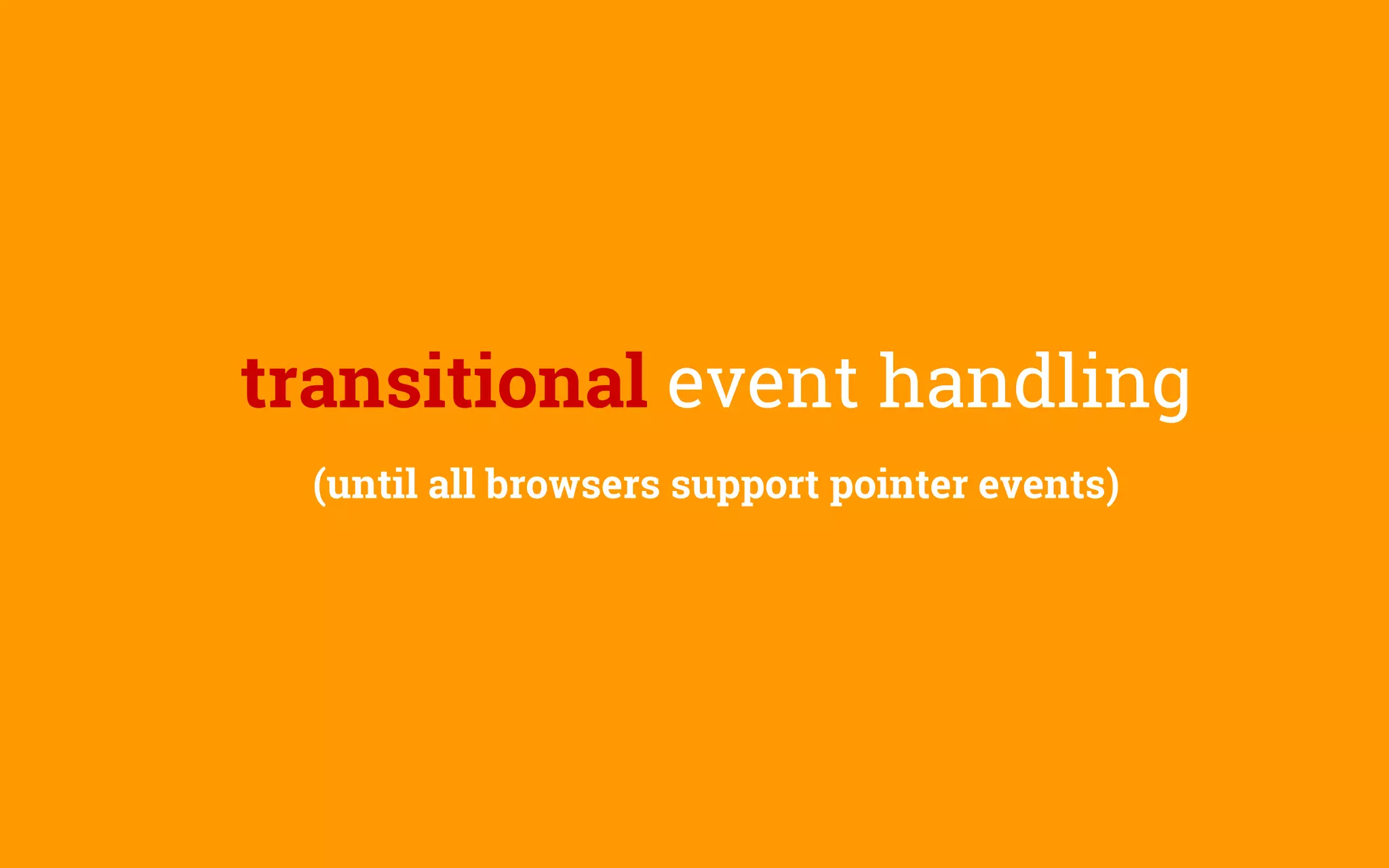 transitional event handling
(until all browsers support pointer events)
 