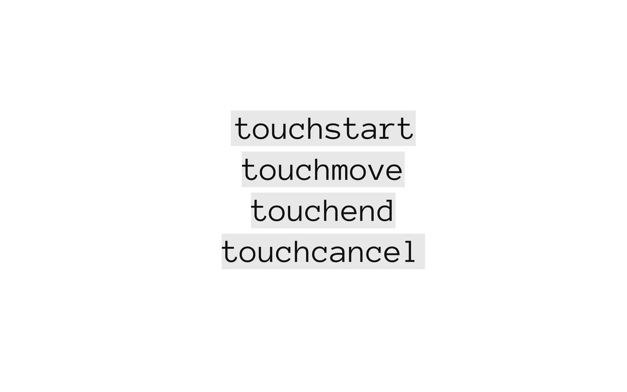touchstart
touchmove
touchend
touchcancel
 