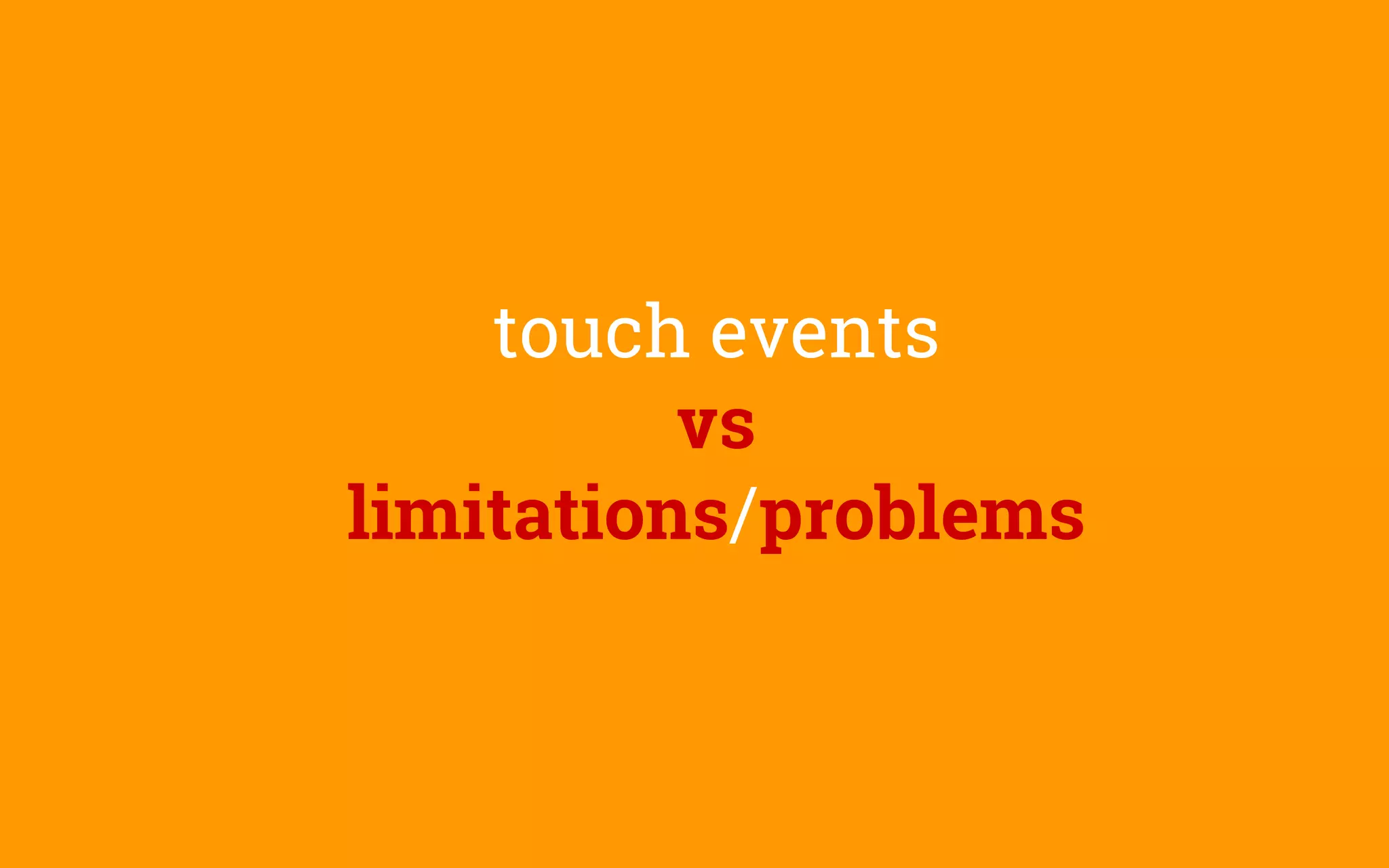 touch events
vs
limitations/problems
 
