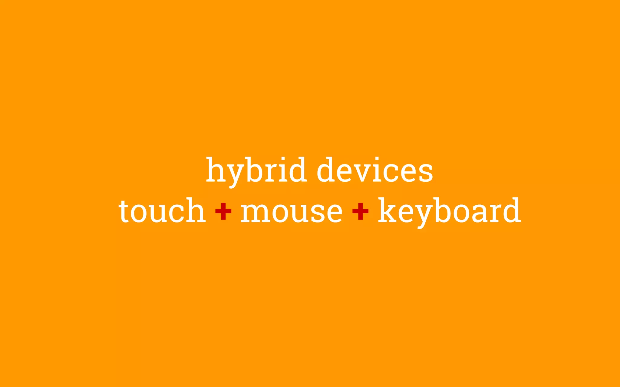 hybrid devices
touch + mouse + keyboard
 