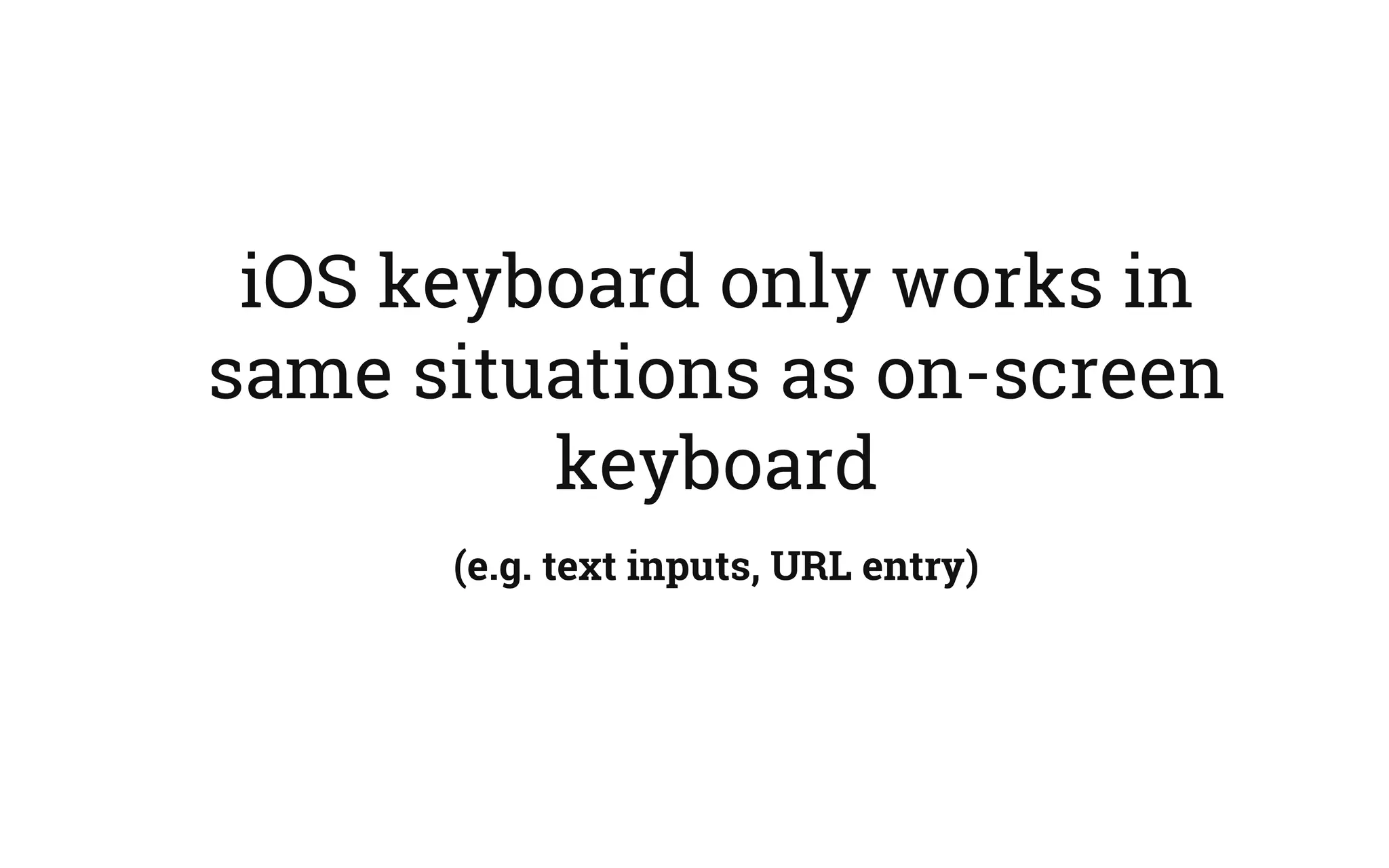 iOS keyboard only works in
same situations as on-screen
keyboard
(e.g. text inputs, URL entry)
 