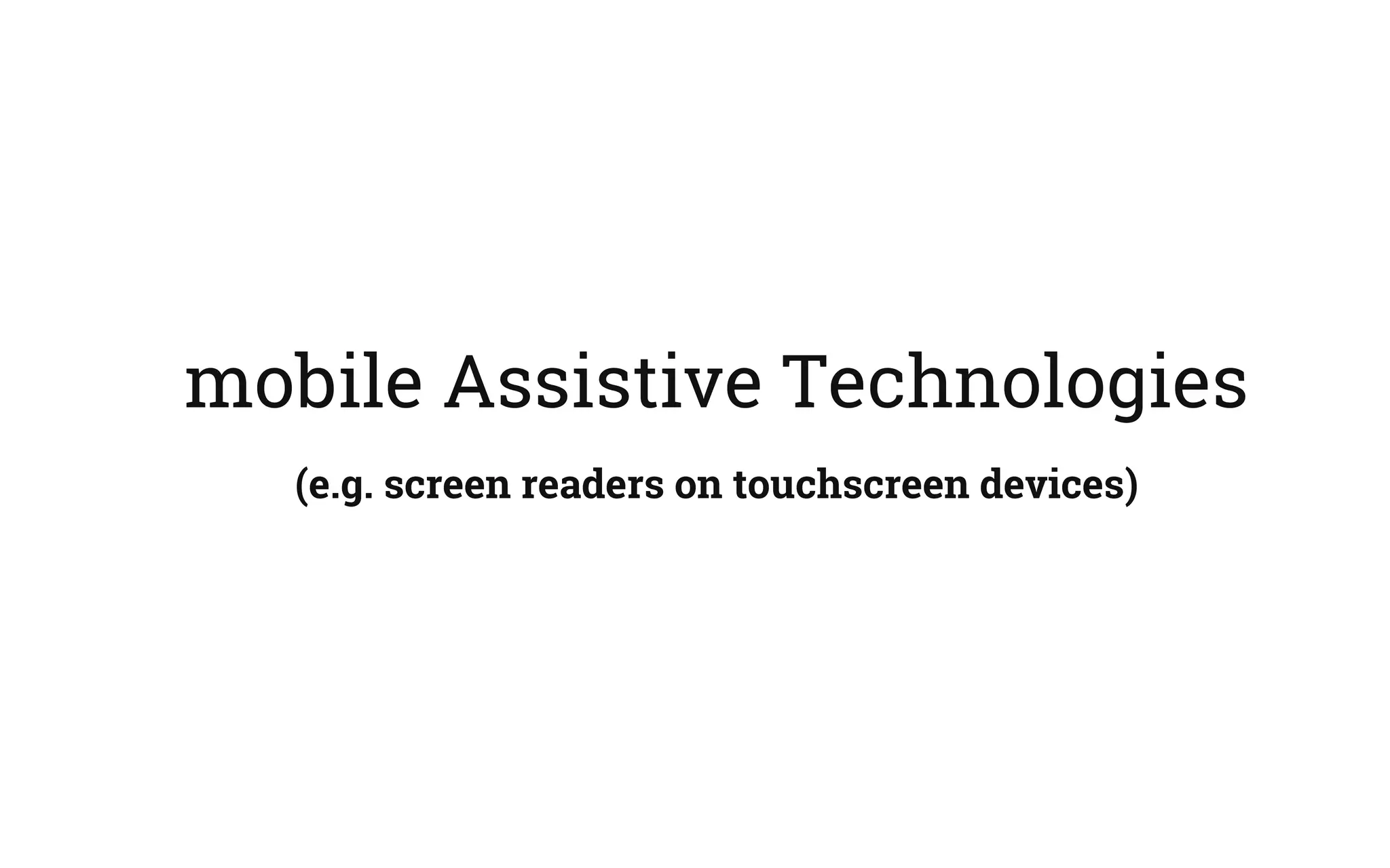 mobile Assistive Technologies
(e.g. screen readers on touchscreen devices)
 