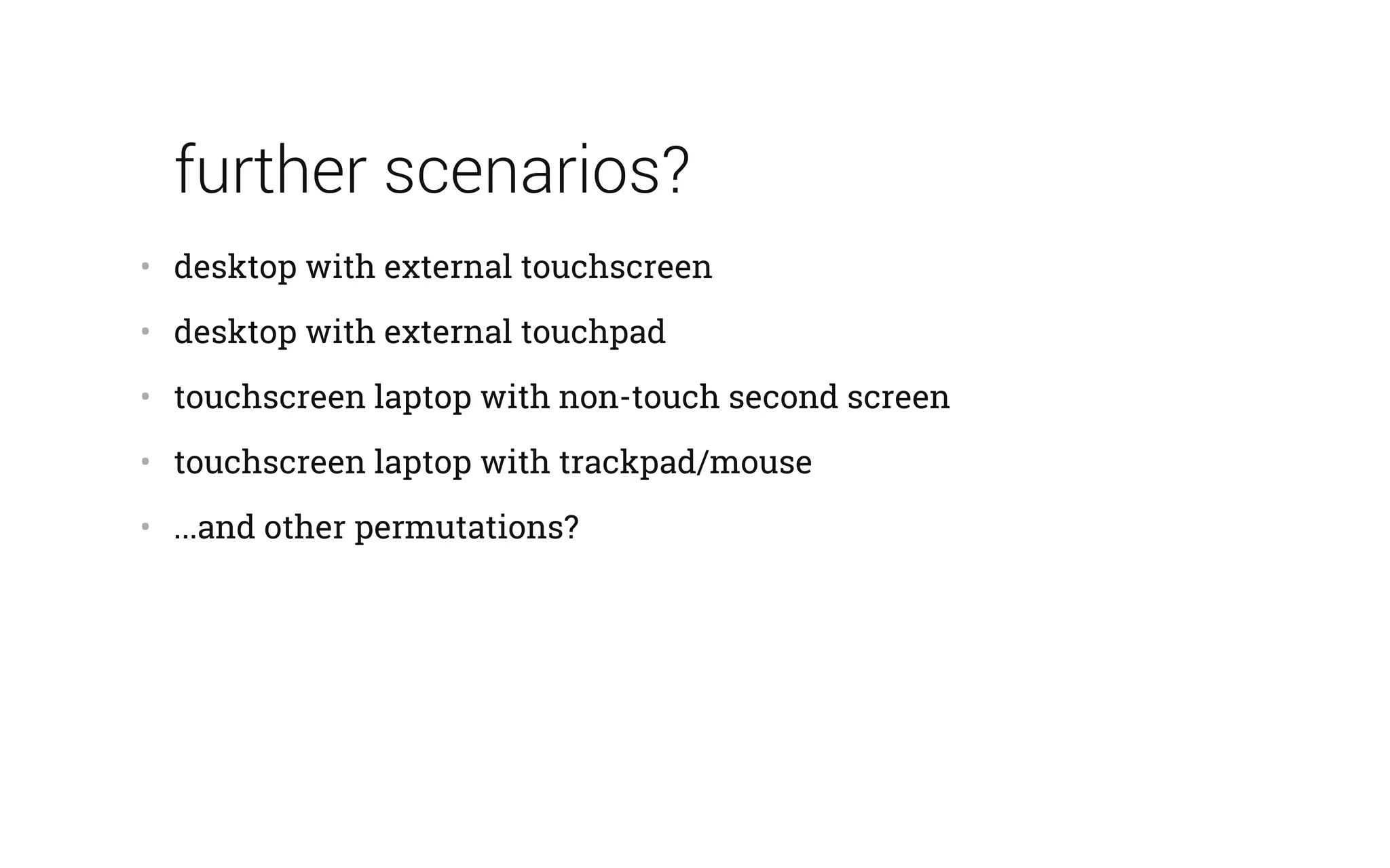 further scenarios?
•   desktop with external touchscreen
•   desktop with external touchpad
•   touchscreen laptop with non-touch second screen
•   touchscreen laptop with trackpad/mouse
•   ...and other permutations?
 