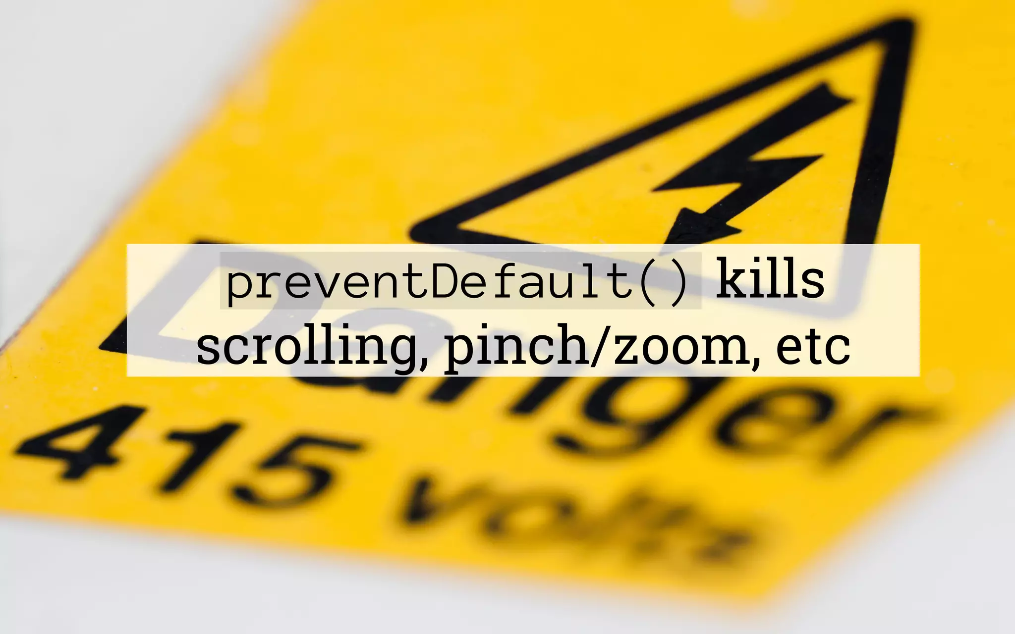 preventDefault() kills
scrolling, pinch/zoom, etc
 