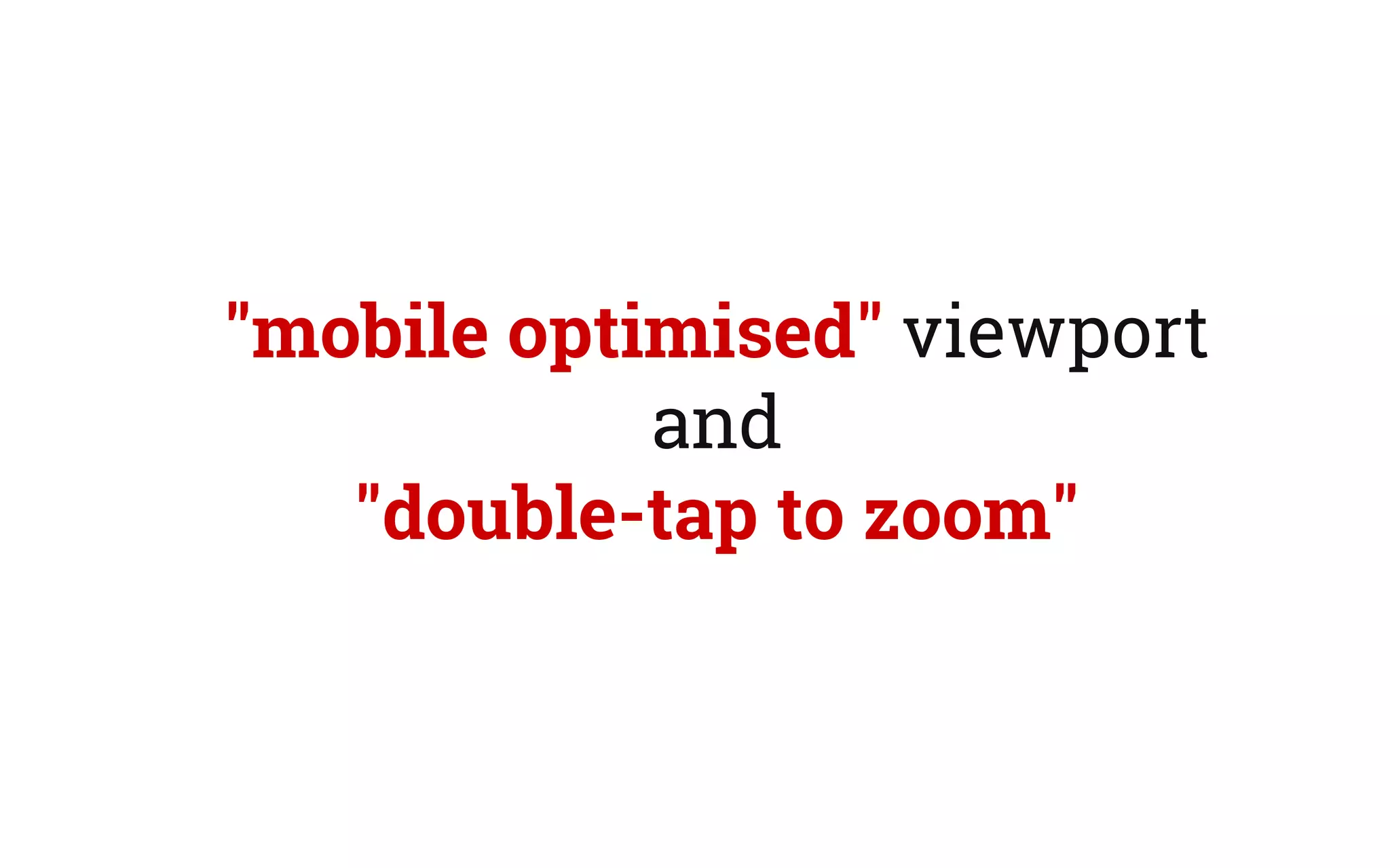 "mobile optimised" viewport
and
"double-tap to zoom"
 
