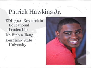 Patrick Hawkins Jr.
EDL 7300 Research in
Educational
Leadership
Dr. Binbin Jiang
Kennesaw State
University
 