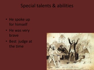 Special talents & abilitiesHe spoke up for himselfHe was very braveBest judge at the time