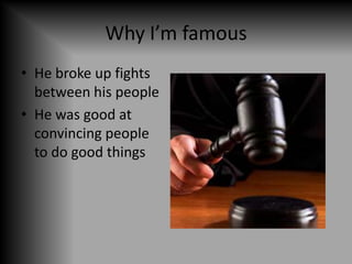 Why I’m famousHe broke up fights between his peopleHe was good at convincing people to do good things