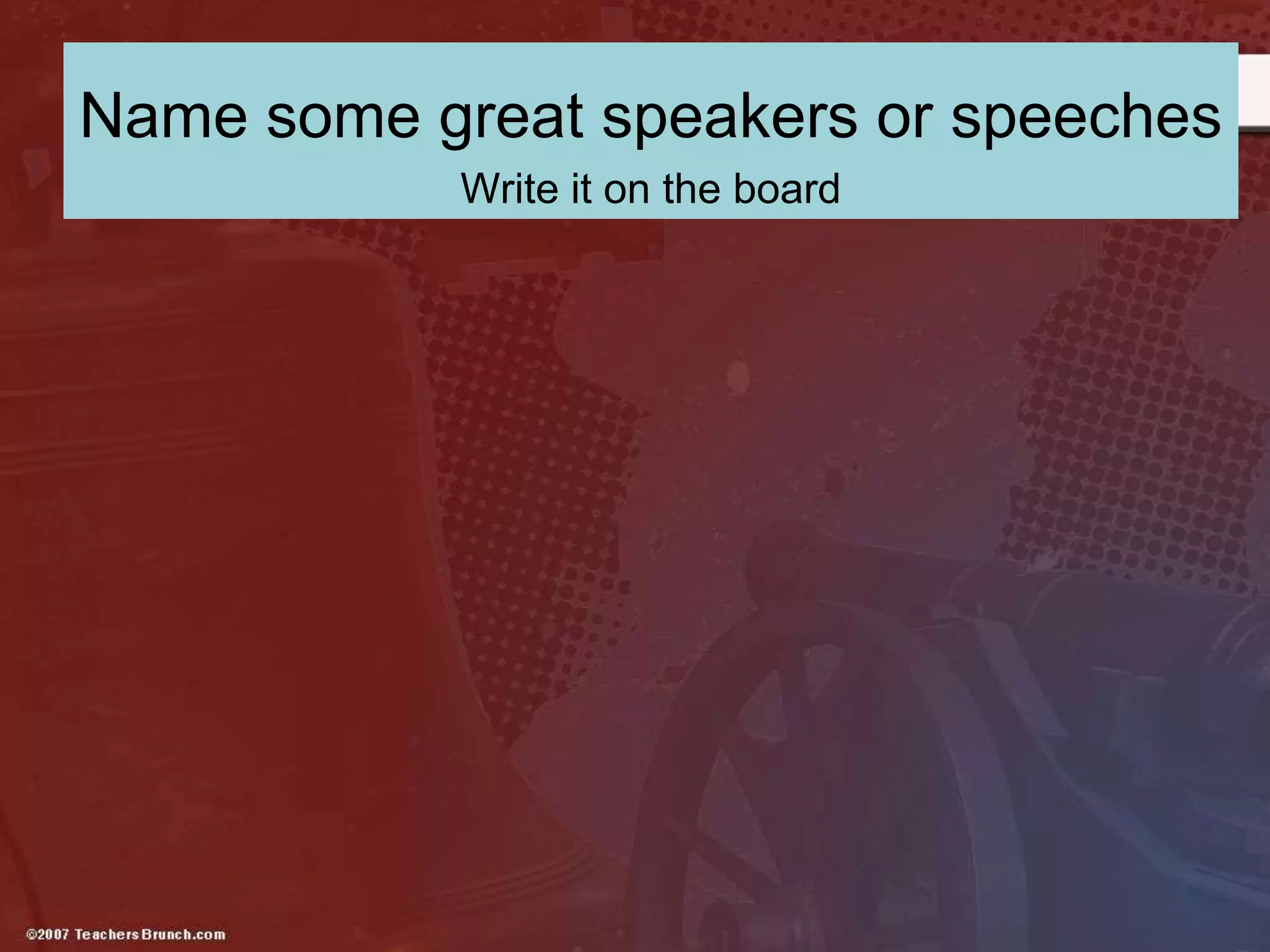 Name some great speakers or speeches
Write it on the board
 