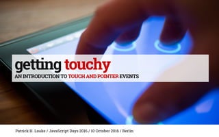 gettingtouchy
ANINTRODUCTIONTOTOUCHANDPOINTEREVENTS
Patrick H. Lauke / JavaScript Days 2016 / 10 October 2016 / Berlin
 