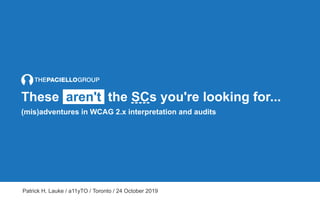 These aren't the SCs you're looking for...
(mis)adventures in WCAG 2.x interpretation and audits
Patrick H. Lauke / a11yTO / Toronto / 24 October 2019
 