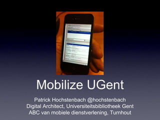 Mobilize UGent
   Patrick Hochstenbach @hochstenbach
Digital Architect, Universiteitsbibliotheek Gent
 ABC van mobiele dienstverlening, Turnhout
 