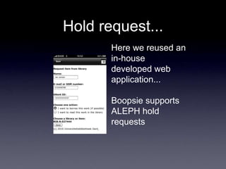 Hold request...
       Here we reused an
       in-house
       developed web
       application...

       Boopsie supports
       ALEPH hold
       requests
 
