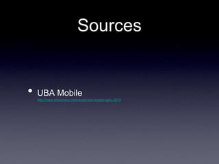 Sources


•   UBA Mobile
    http://www.slideshare.net/lukask/uba-mobile-igelu-2010
 