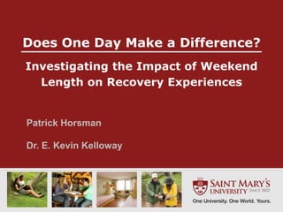 Does One Day Make a Difference?
Investigating the Impact of Weekend
  Length on Recovery Experiences


Patrick Horsman

Dr. E. Kevin Kelloway
 