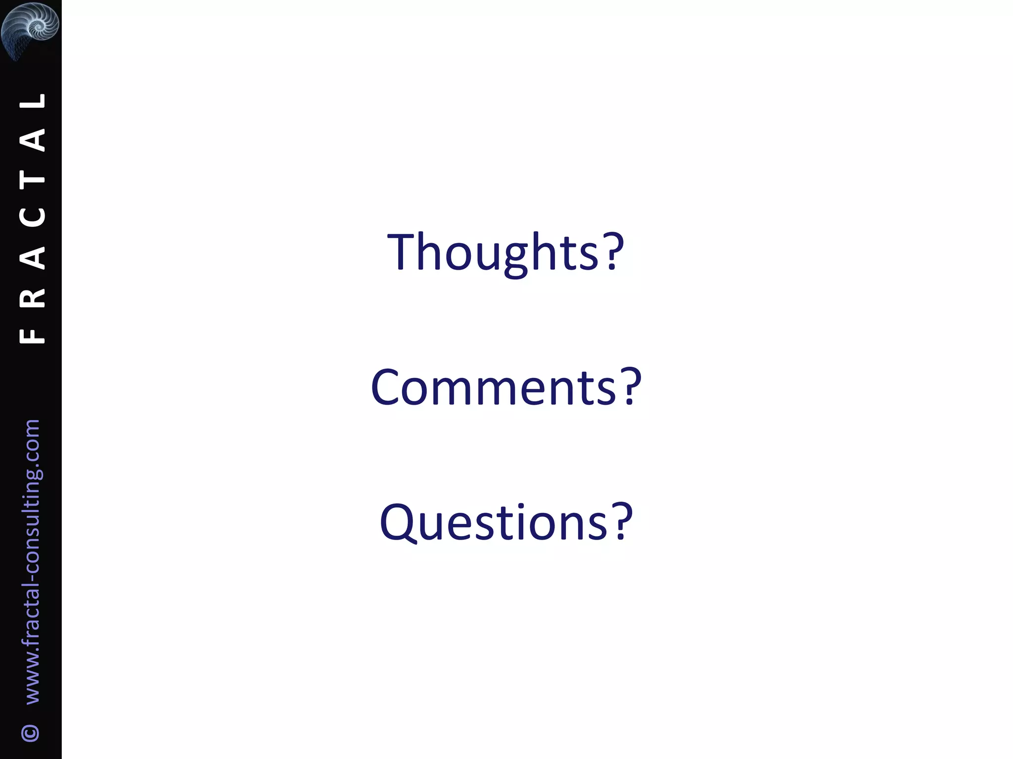 FRACTAL©www.fractal-consulting.com
Thoughts?
Comments?
Questions?
 