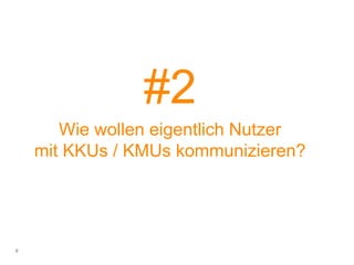 #2
Wie wollen eigentlich Nutzer
mit KKUs / KMUs kommunizieren?
9
 