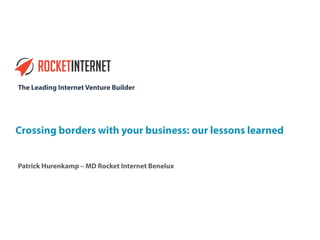 The Leading Internet Venture Builder
Crossing borders with your business: our lessons learned
Patrick Hurenkamp – MD Rocket Internet Benelux
 