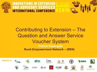 Contributing to Extension – The Question and Answer Service Voucher System Patrick Kasangaki Rural Empowerment Network – (REN)  