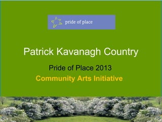 Patrick Kavanagh Country
Pride of Place 2013
Community Arts Initiative
 