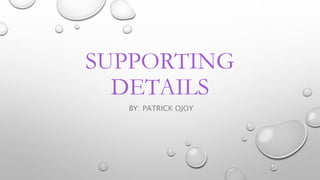 SUPPORTING
DETAILS
BY: PATRICK OJOY
 