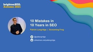 10 Mistakes in
10 Years in SEO
Patrick Langridge | Screaming Frog
slideshare.net/patlangridge
@patlangridge
 